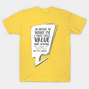 In order to insult me, I must first value your opinion T-Shirt